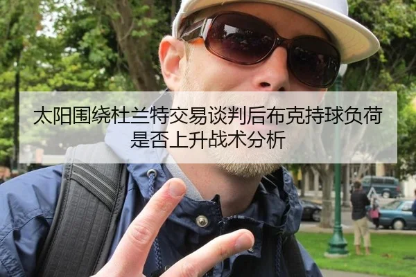 太阳围绕杜兰特交易谈判后布克持球负荷是否上升战术分析