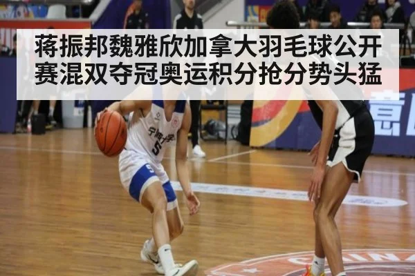 蒋振邦魏雅欣加拿大羽毛球公开赛混双夺冠奥运积分抢分势头猛