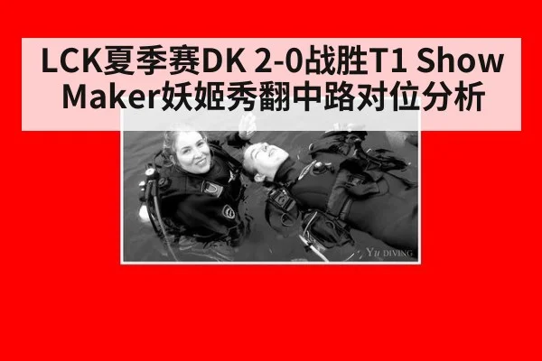 LCK夏季赛DK 2-0战胜T1 ShowMaker妖姬秀翻中路对位分析