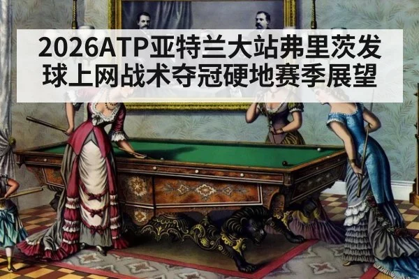 2026ATP亚特兰大站弗里茨发球上网战术夺冠硬地赛季展望