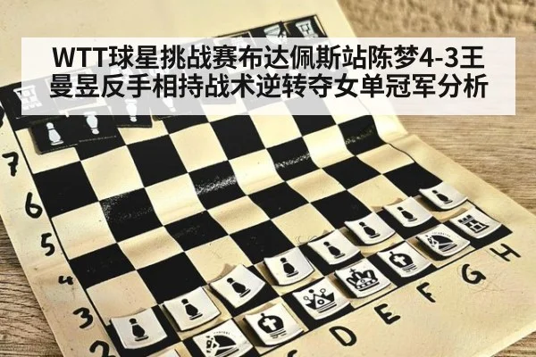 WTT球星挑战赛布达佩斯站陈梦4-3王曼昱反手相持战术逆转夺女单冠军分析