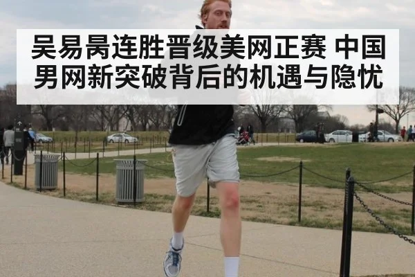 吴易昺连胜晋级美网正赛 中国男网新突破背后的机遇与隐忧
